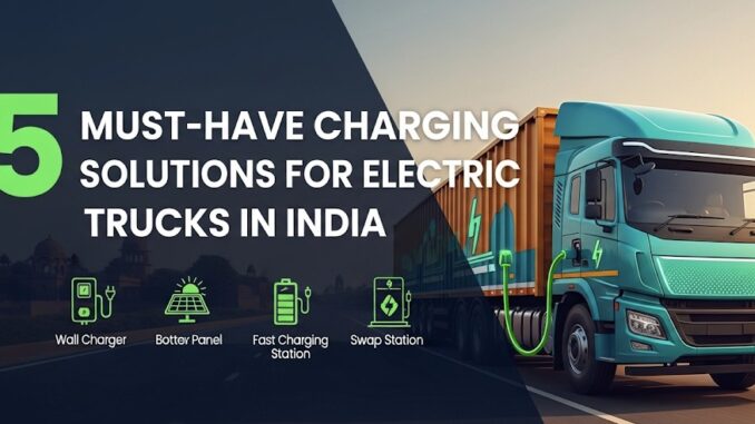 5 Must-Have Charging Solutions for Electric Trucks in India 5 Must-Have Charging Solutions for Electric Trucks in India
